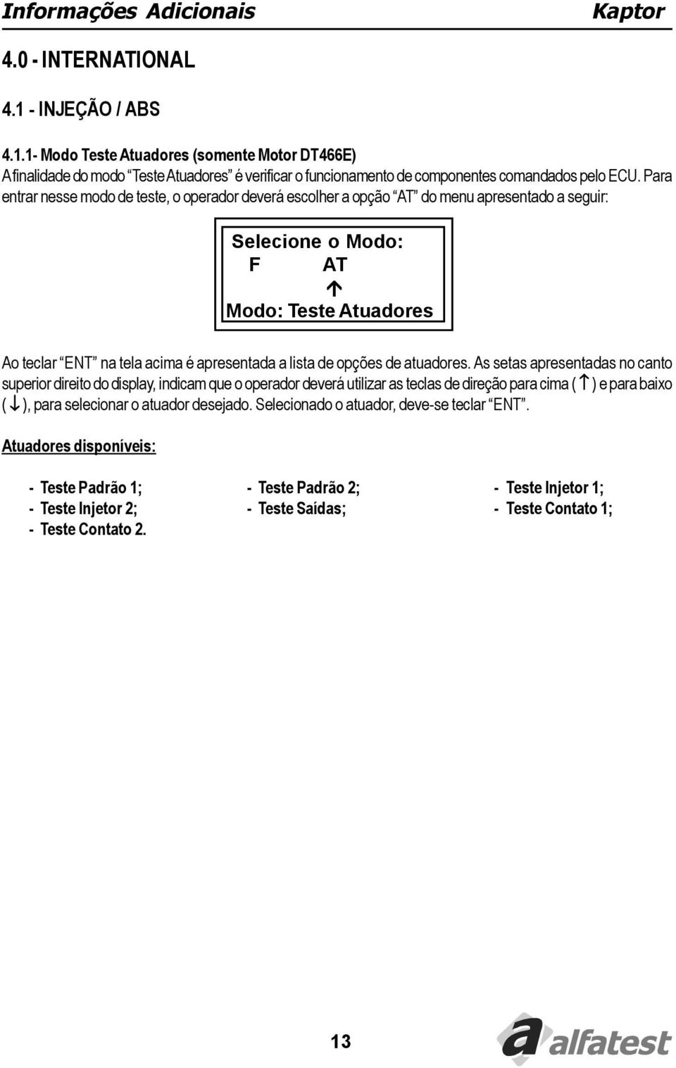 Para entrar nesse modo de teste, o operador deverá escolher a opção AT do menu apresentado a seguir: Selecione o Modo: F AT Modo: Teste Atuadores Ao teclar ENT na tela acima é apresentada a lista de