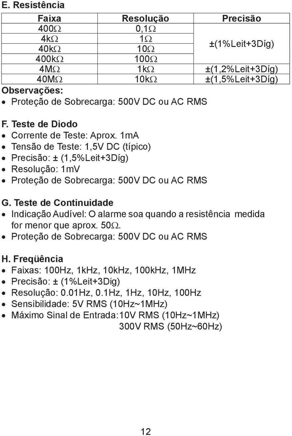 Teste de Continuidade Indicação Audível: O alarme soa quando a resistência medida for menor que aprox. 50Ω. Proteção de Sobrecarga: 500V DC ou AC RMS H.