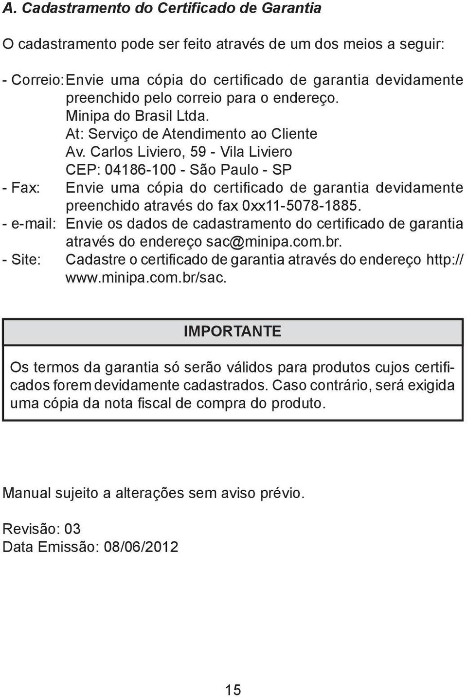 Carlos Liviero, 59 - Vila Liviero CEP: 04186-100 - São Paulo - SP - Fax: Envie uma cópia do certificado de garantia devidamente preenchido através do fax 0xx11-5078-1885.