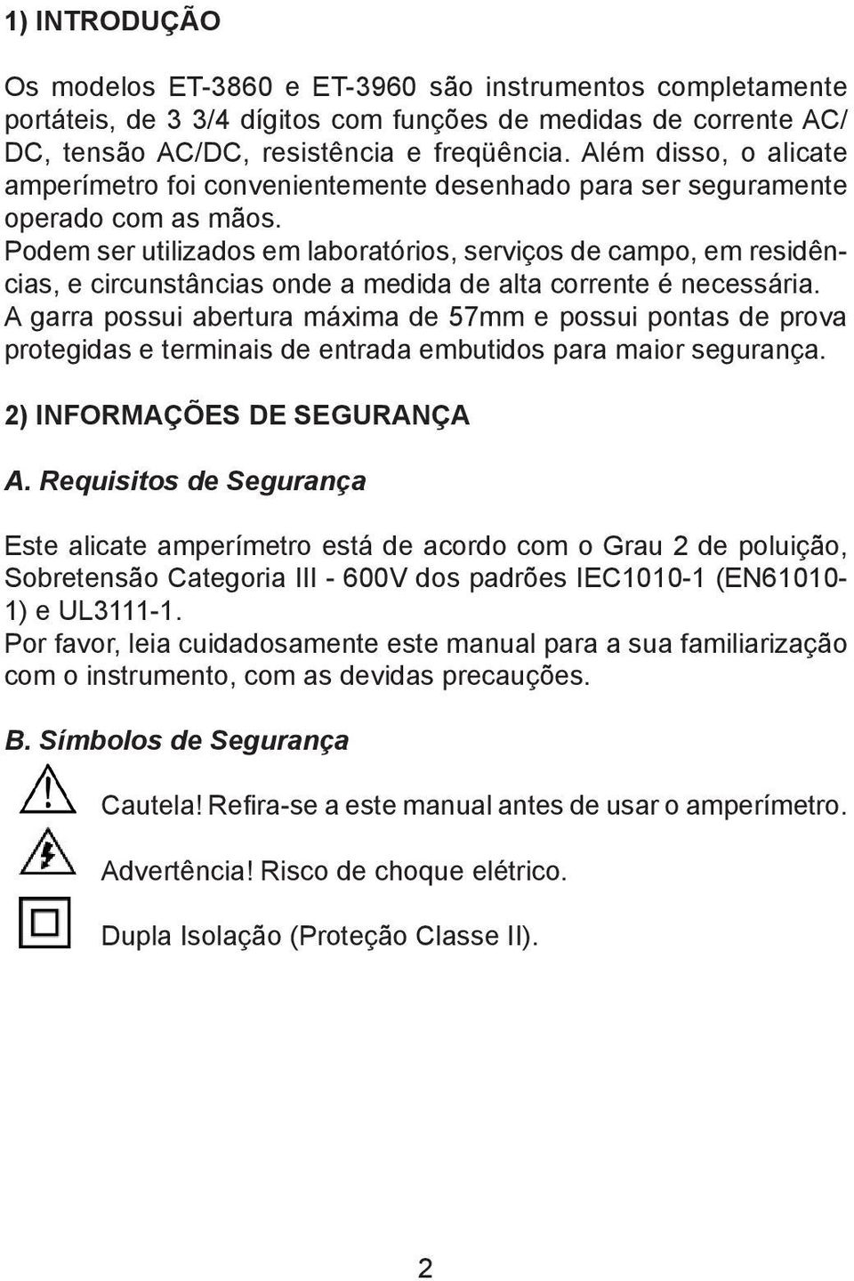 Podem ser utilizados em laboratórios, serviços de campo, em residências, e circunstâncias onde a medida de alta corrente é necessária.