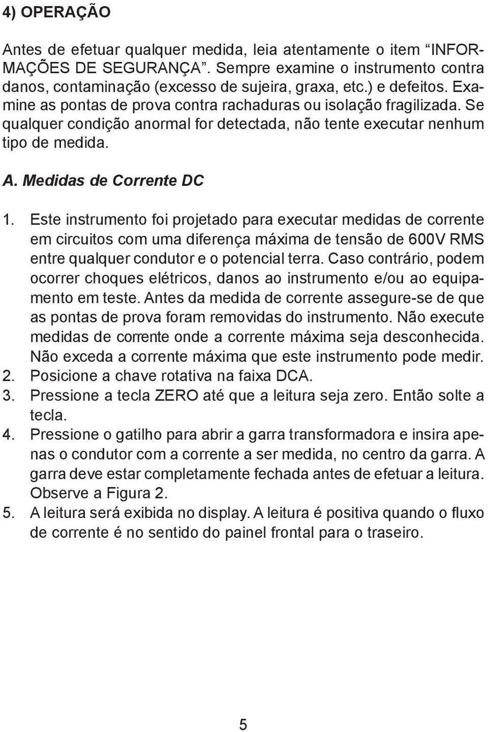 Este instrumento foi projetado para executar medidas de corrente em circuitos com uma diferença máxima de tensão de 600V RMS entre qualquer condutor e o potencial terra.