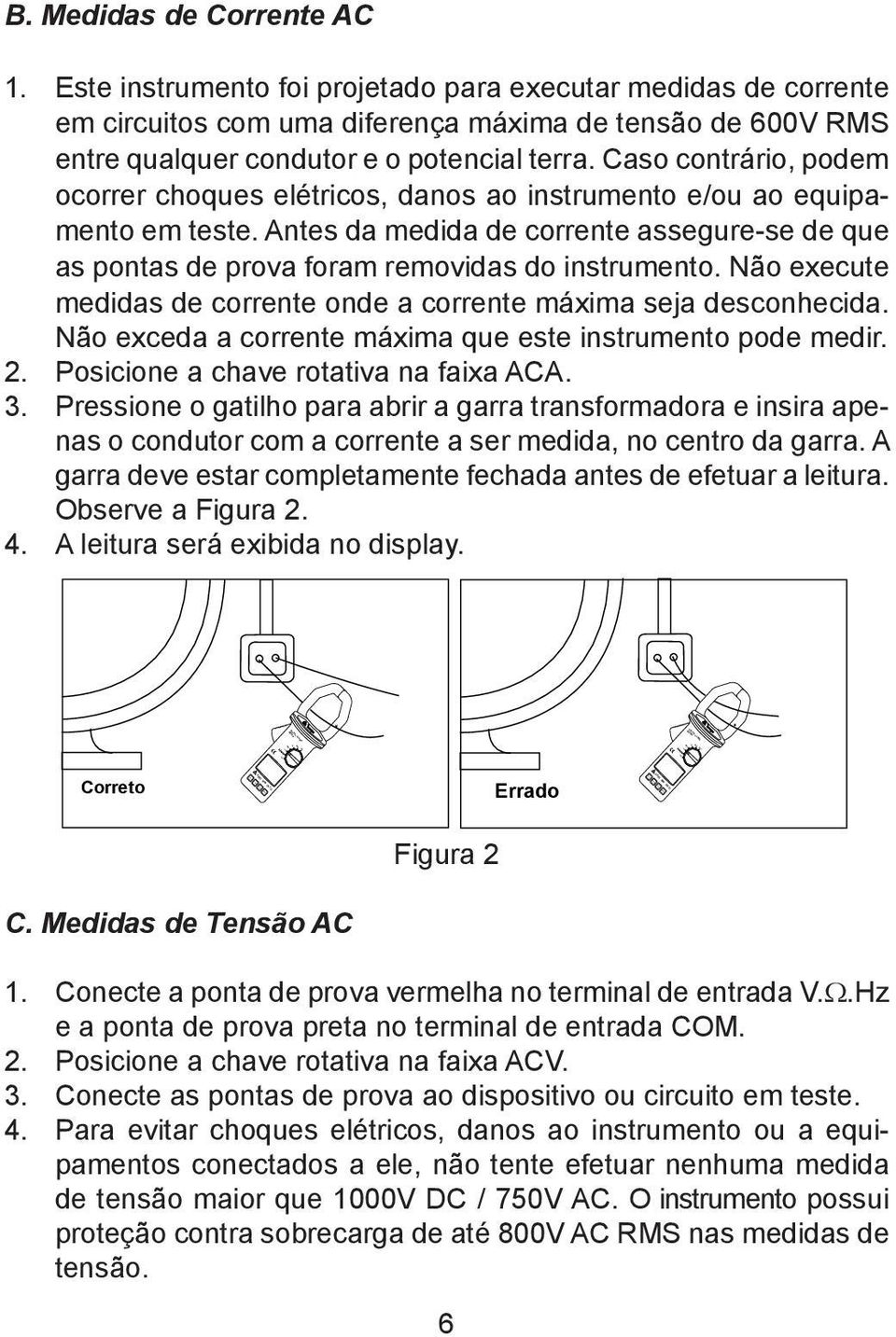 Caso contrário, podem ocorrer choques elétricos, danos ao instrumento e/ou ao equipamento em teste. Antes da medida de corrente assegure-se de que as pontas de prova foram removidas do instrumento.