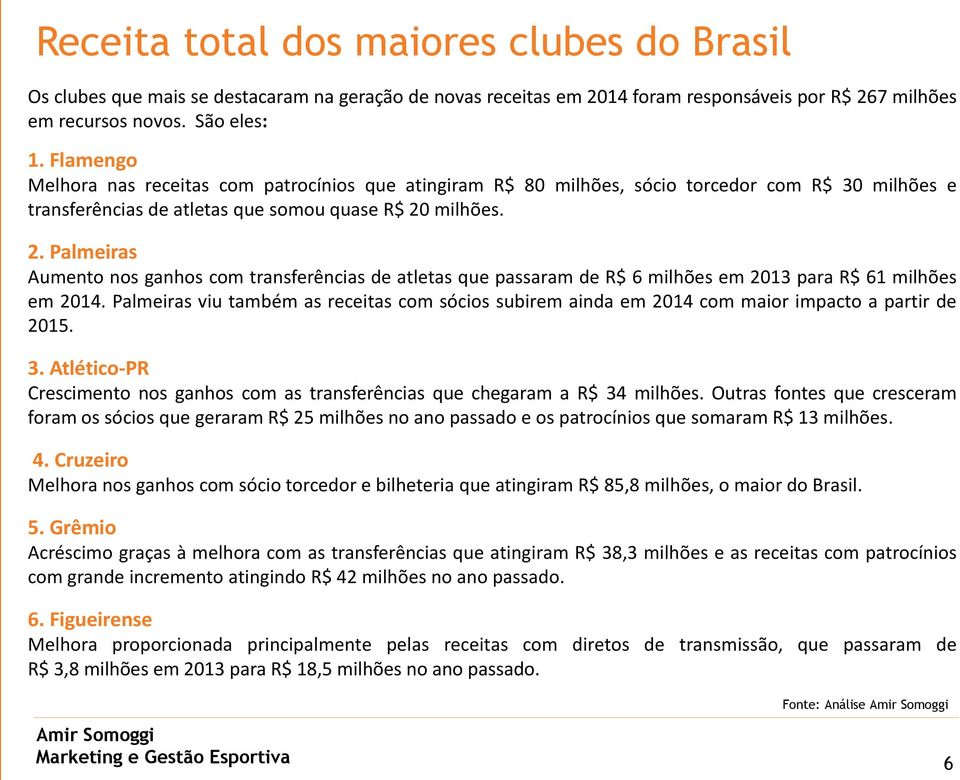 milhões. 2. Palmeiras Aumento nos ganhos com transferências de atletas que passaram de R$ 6 milhões em 2013 para R$ 61 milhões em 2014.