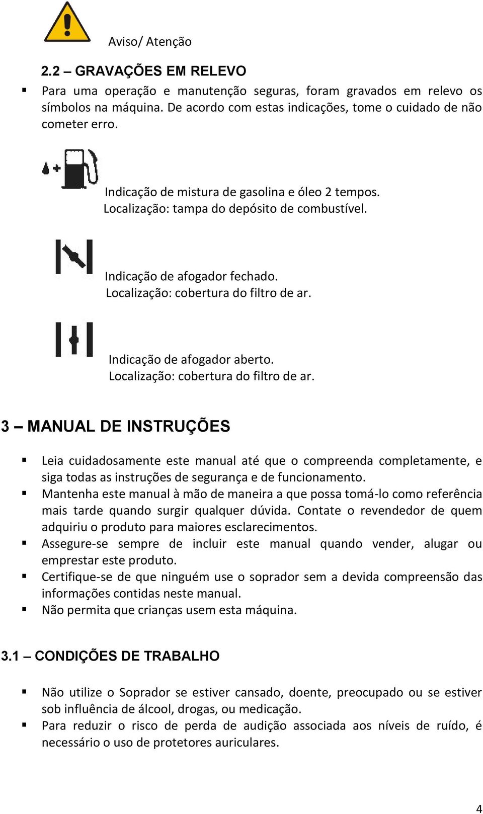 Localização: cobertura do filtro de ar. 3 MANUAL DE INSTRUÇÕES Leia cuidadosamente este manual até que o compreenda completamente, e siga todas as instruções de segurança e de funcionamento.