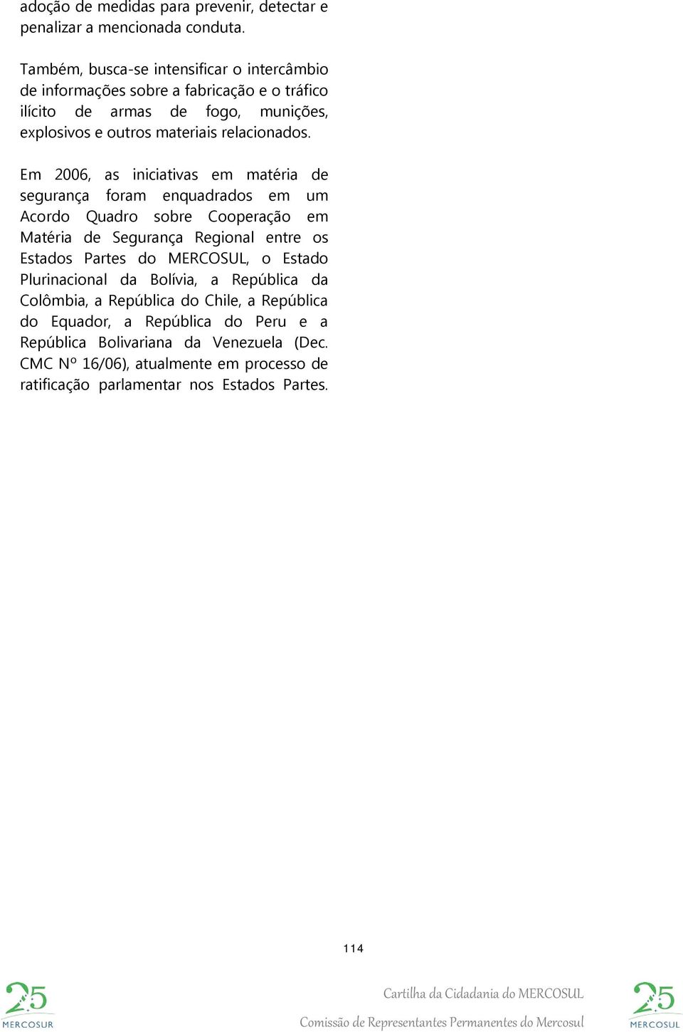 Em 2006, as iniciativas em matéria de segurança foram enquadrados em um Acordo Quadro sobre Cooperação em Matéria de Segurança Regional entre os Estados Partes do