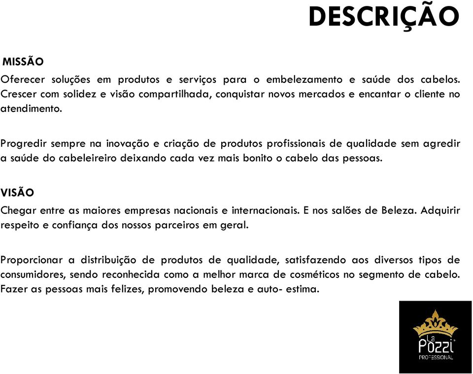 Progredir sempre na inovação e criação de produtos profissionais de qualidade sem agredir a saúde do cabeleireiro deixando cada vez mais bonito o cabelo das pessoas.