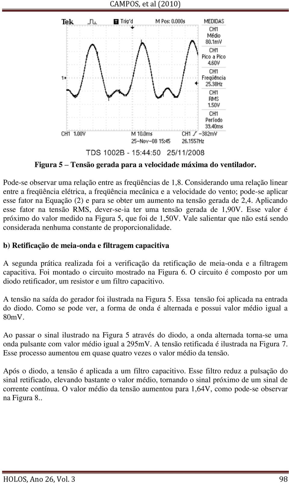 2,4. Aplicando esse fator na tensão RMS, dever-se-ia ter uma tensão gerada de 1,90V. Esse valor é próximo do valor medido na Figura 5, que foi de 1,50V.