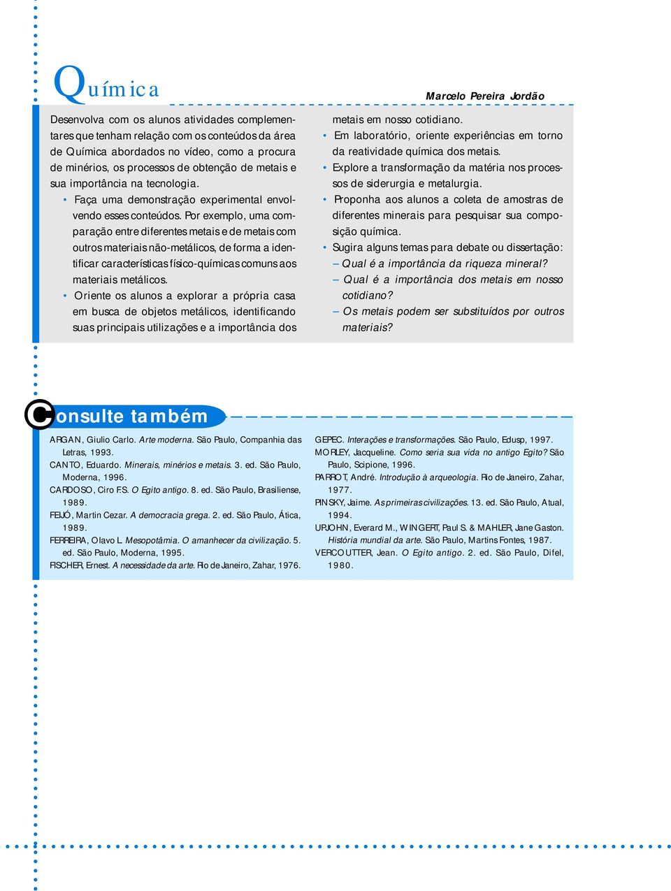 Por exemplo, uma comparação entre diferentes metais e de metais com outros materiais não-metálicos, de forma a identificar características físico-químicas comuns aos materiais metálicos.