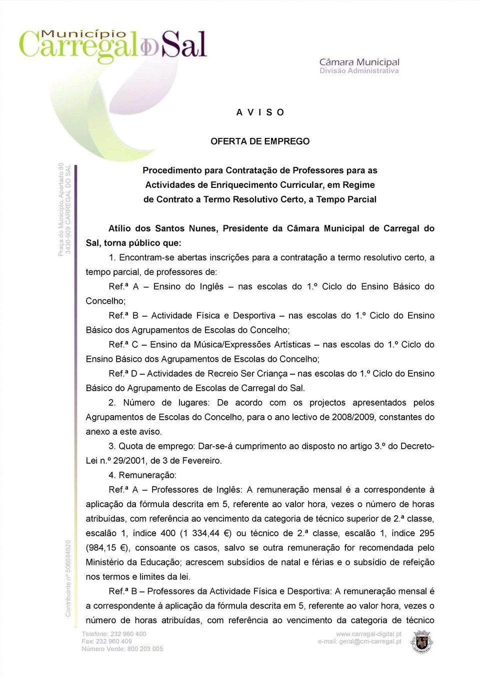 Encontram-se abertas inscrições para a contratação a termo resolutivo certo, a tempo parcial, de professores de: Concelho; Ref.ª A Ensino do Inglês nas escolas do 1.º Ciclo do Ensino Básico do Ref.