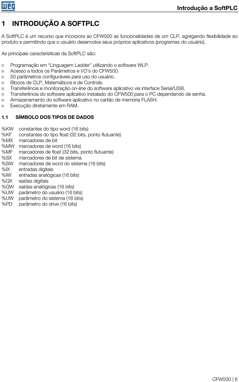 5 parâmetros configuráveis para uso do usuário. Blocos de CLP, Matemáticos e de Controle. Transferência e monitoração on-line do software aplicativo via interface Serial/USB.