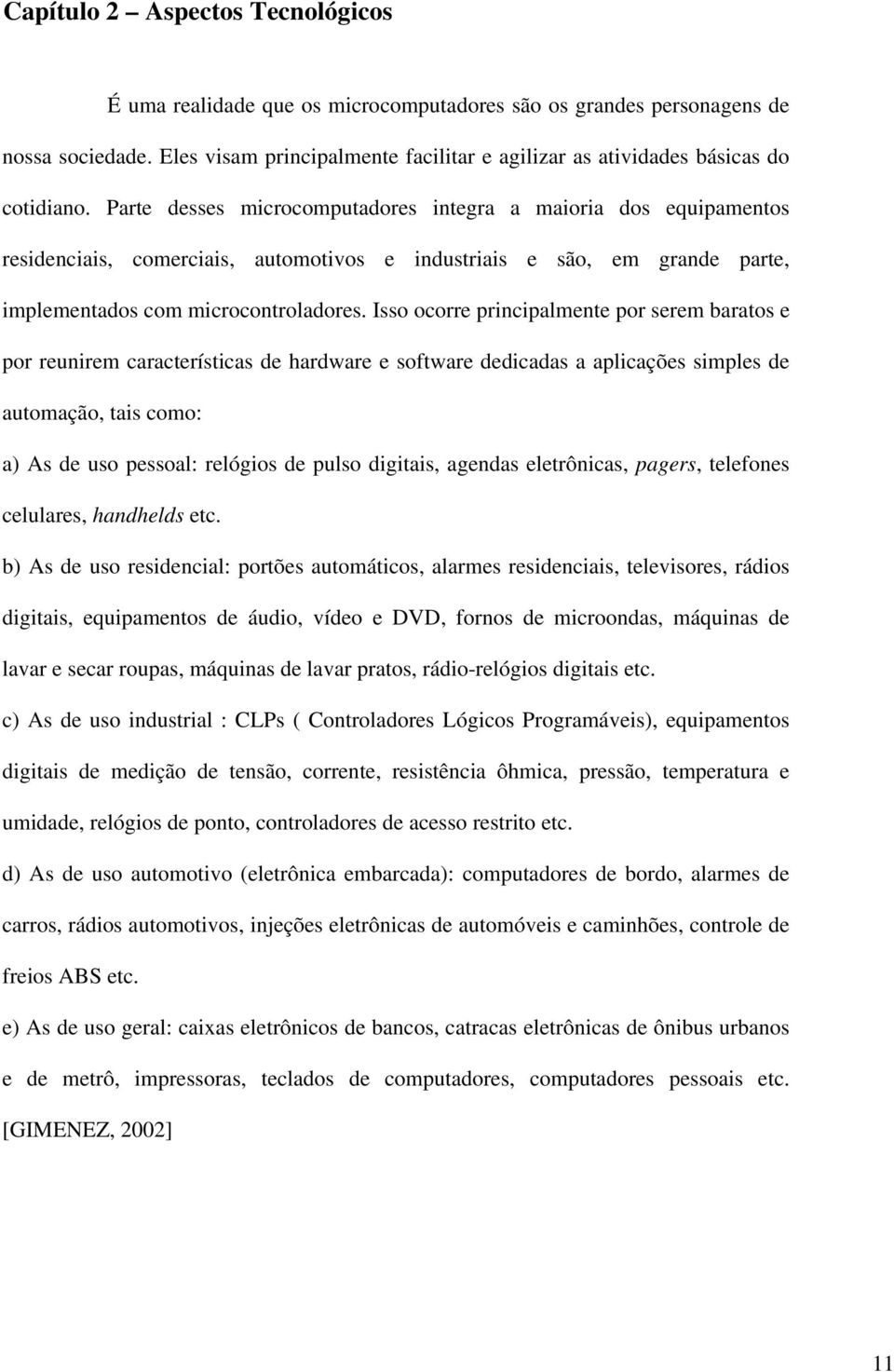 Parte desses microcomputadores integra a maioria dos equipamentos residenciais, comerciais, automotivos e industriais e são, em grande parte, implementados com microcontroladores.