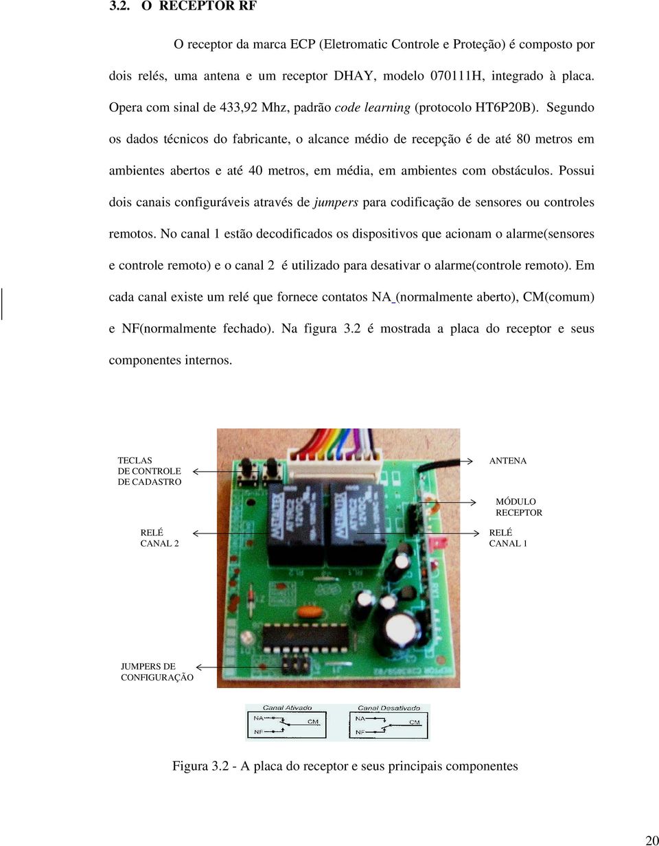 Segundo os dados técnicos do fabricante, o alcance médio de recepção é de até 80 metros em ambientes abertos e até 40 metros, em média, em ambientes com obstáculos.