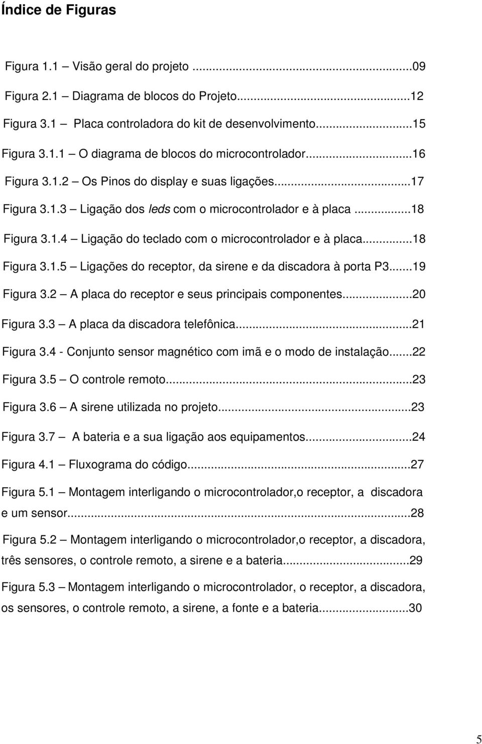 ..18 Figura 3.1.5 Ligações do receptor, da sirene e da discadora à porta P3...19 Figura 3.2 A placa do receptor e seus principais componentes...20 Figura 3.3 A placa da discadora telefônica.