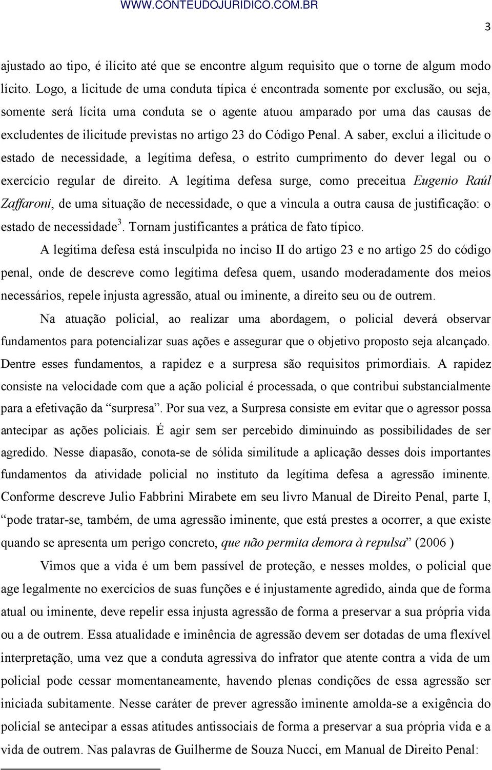 no artigo 23 do Código Penal. A saber, exclui a ilicitude o estado de necessidade, a legítima defesa, o estrito cumprimento do dever legal ou o exercício regular de direito.