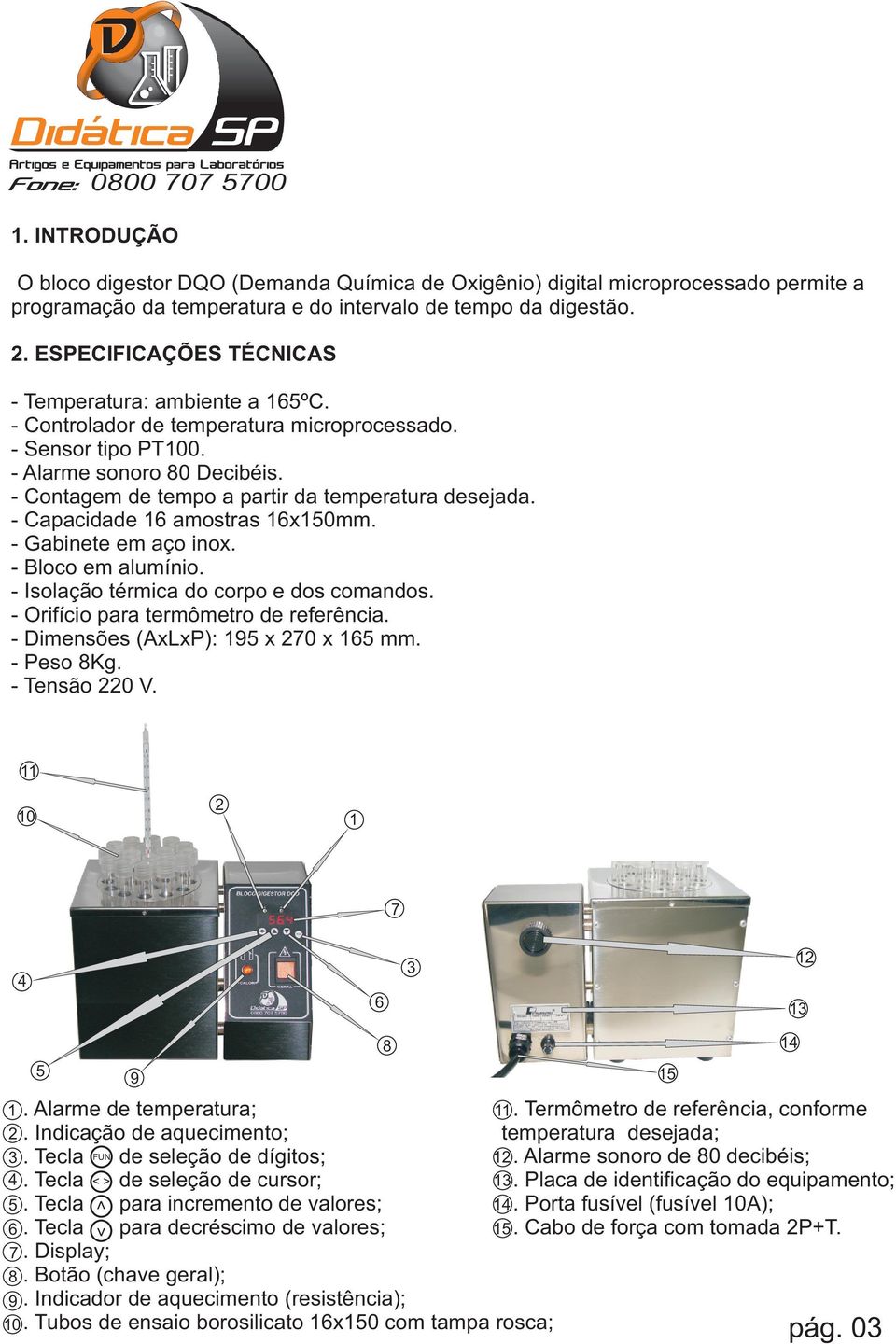 - Contagem de tempo a partir da temperatura desejada. - Capacidade 6 amostras 6x0mm. - Gabinete em aço inox. - Bloco em alumínio. - Isolação térmica do corpo e dos comandos.