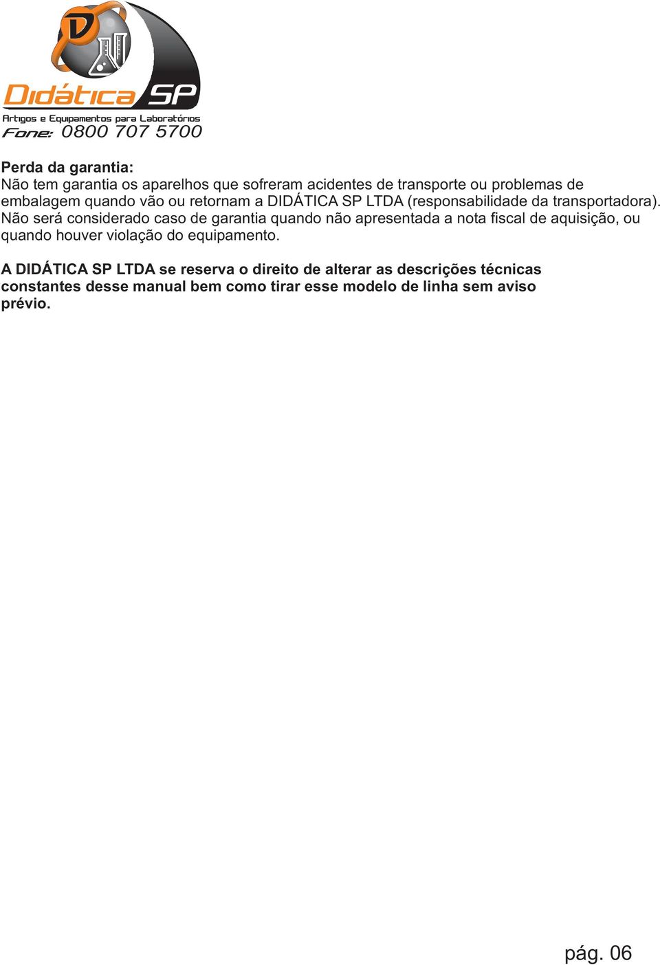 Não será considerado caso de garantia quando não apresentada a nota fiscal de aquisição, ou quando houver violação do