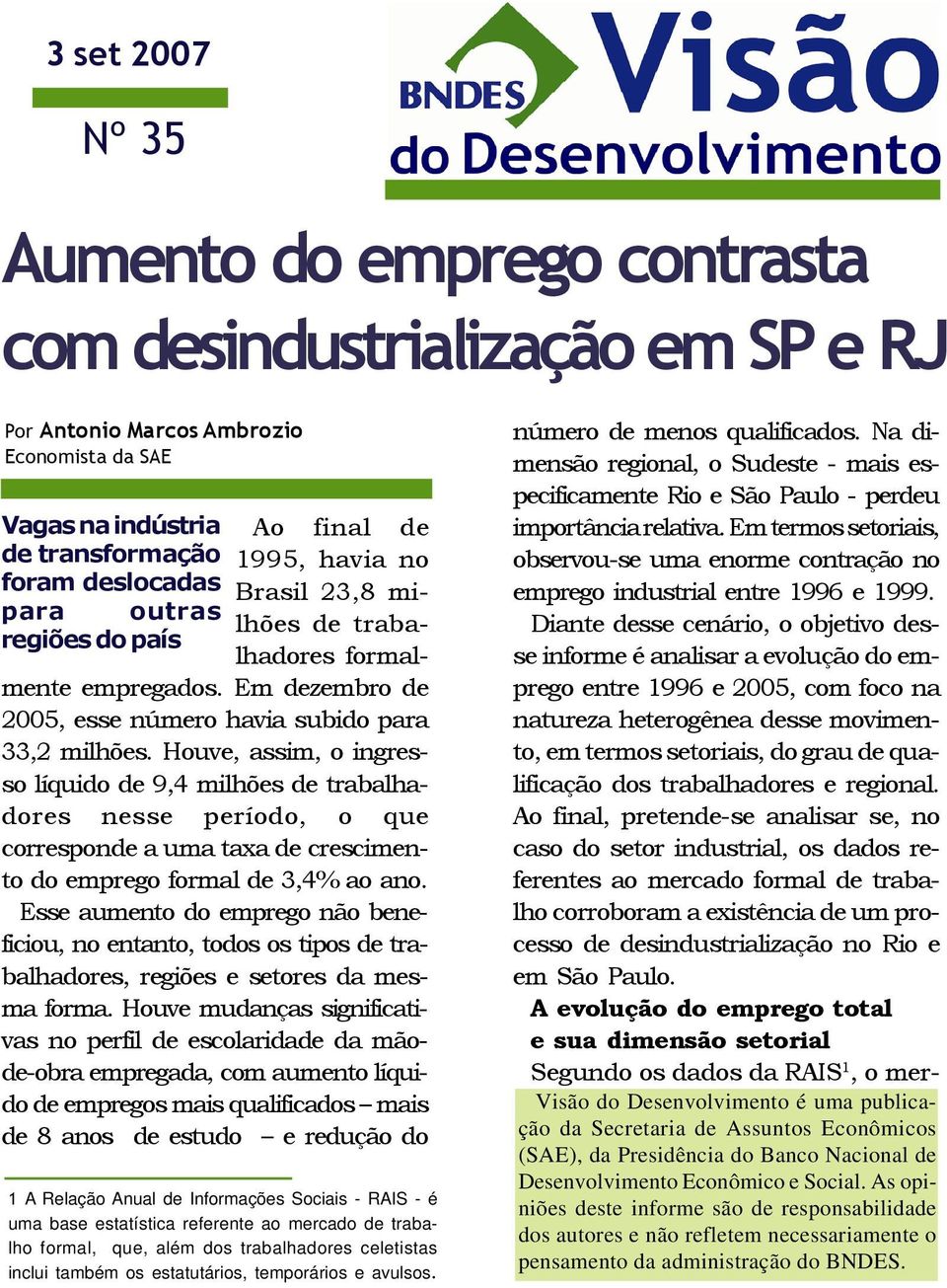 Houve, assim, o ingresso líquido de 9,4 milhões de trabalhadores nesse período, o que corresponde a uma taxa de crescimento do emprego formal de 3,4% ao ano.