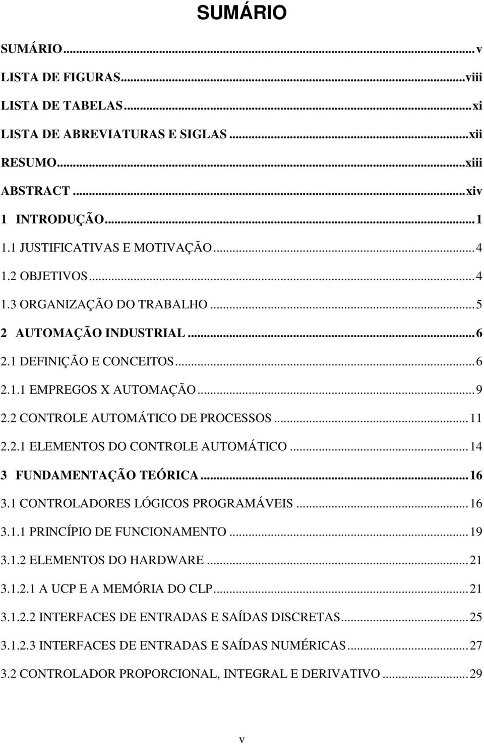 ..14 3 FUNDAMENTAÇÃO TEÓRICA...16 3.1 CONTROLADORES LÓGICOS PROGRAMÁVEIS...16 3.1.1 PRINCÍPIO DE FUNCIONAMENTO...19 3.1.2 ELEMENTOS DO HARDWARE...21 3.1.2.1 A UCP E A MEMÓRIA DO CLP...21 3.1.2.2 INTERFACES DE ENTRADAS E SAÍDAS DISCRETAS.