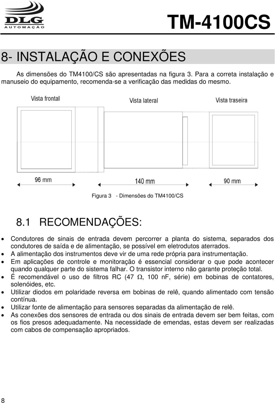 1 RECOMENDAÇÕES: Condutores de sinais de entrada devem percorrer a planta do sistema, separados dos condutores de saída e de alimentação, se possível em eletrodutos aterrados.