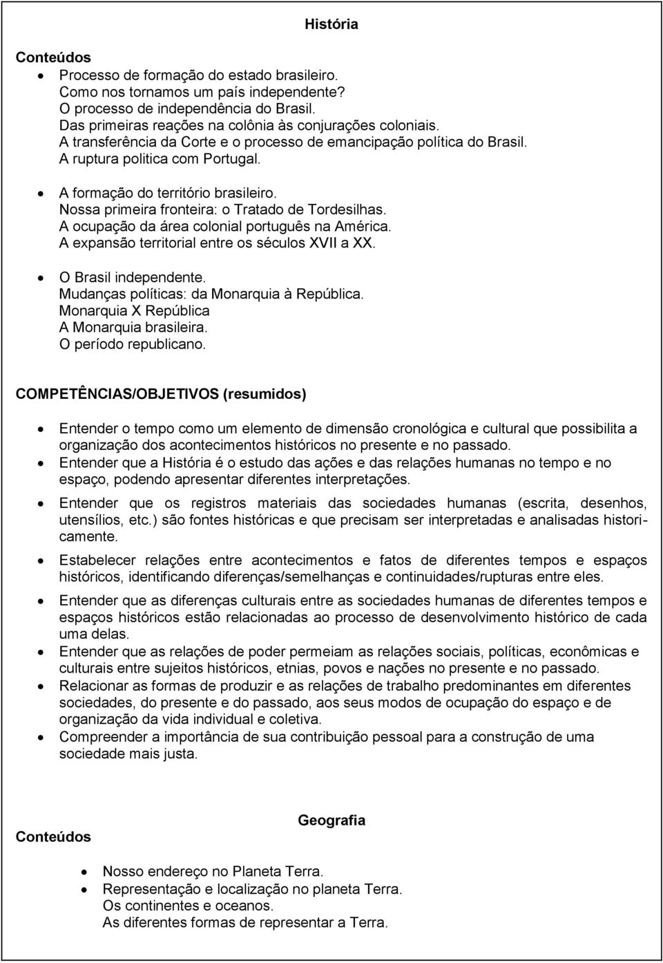 A ocupação da área colonial português na América. A expansão territorial entre os séculos XVII a XX. O Brasil independente. Mudanças políticas: da Monarquia à República.