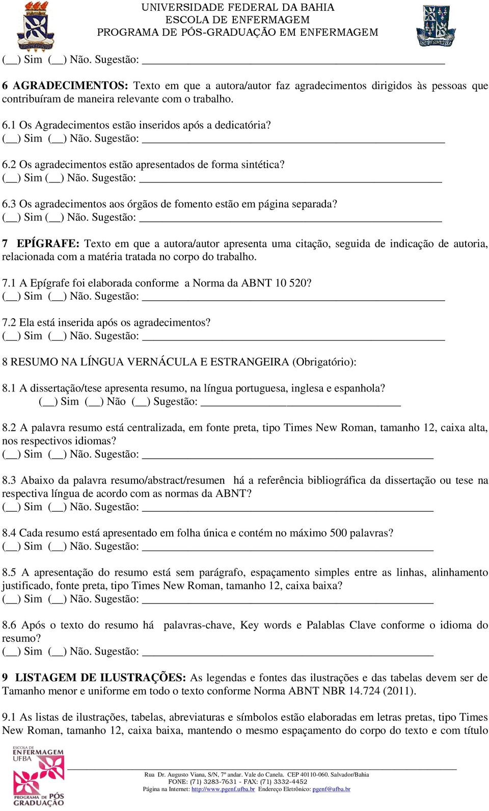 7 EPÍGRAFE: Texto em que a autora/autor apresenta uma citação, seguida de indicação de autoria, relacionada com a matéria tratada no corpo do trabalho. 7.