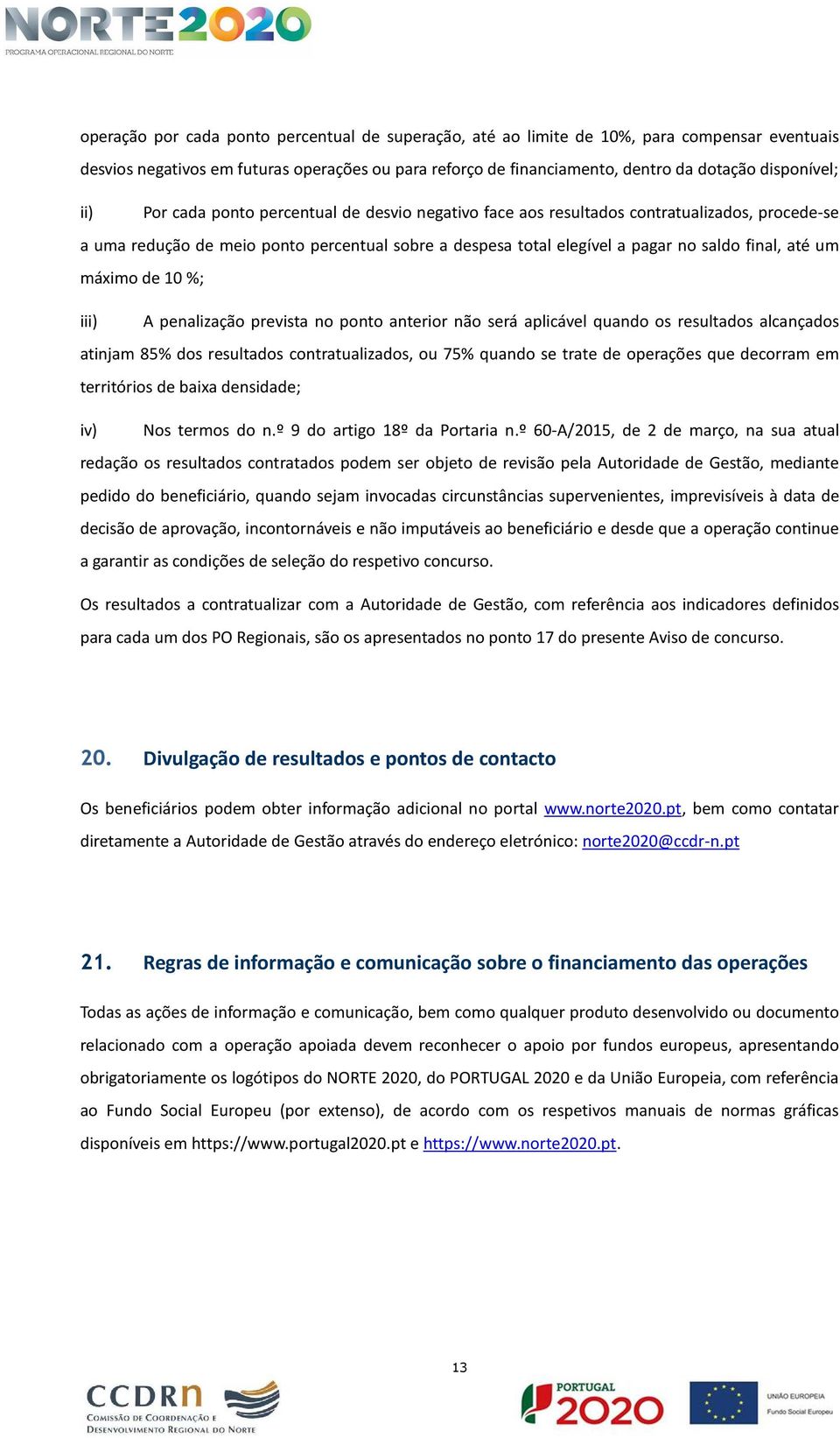 máximo de 10 %; iii) A penalização prevista no ponto anterior não será aplicável quando os resultados alcançados atinjam 85% dos resultados contratualizados, ou 75% quando se trate de operações que