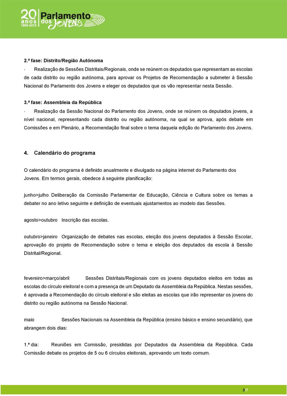 ª fase: Assembleia da República Realização da Sessão Nacional do Parlamento dos Jovens, onde se reúnem os deputados jovens, a nível nacional, representando cada distrito ou região autónoma, na qual