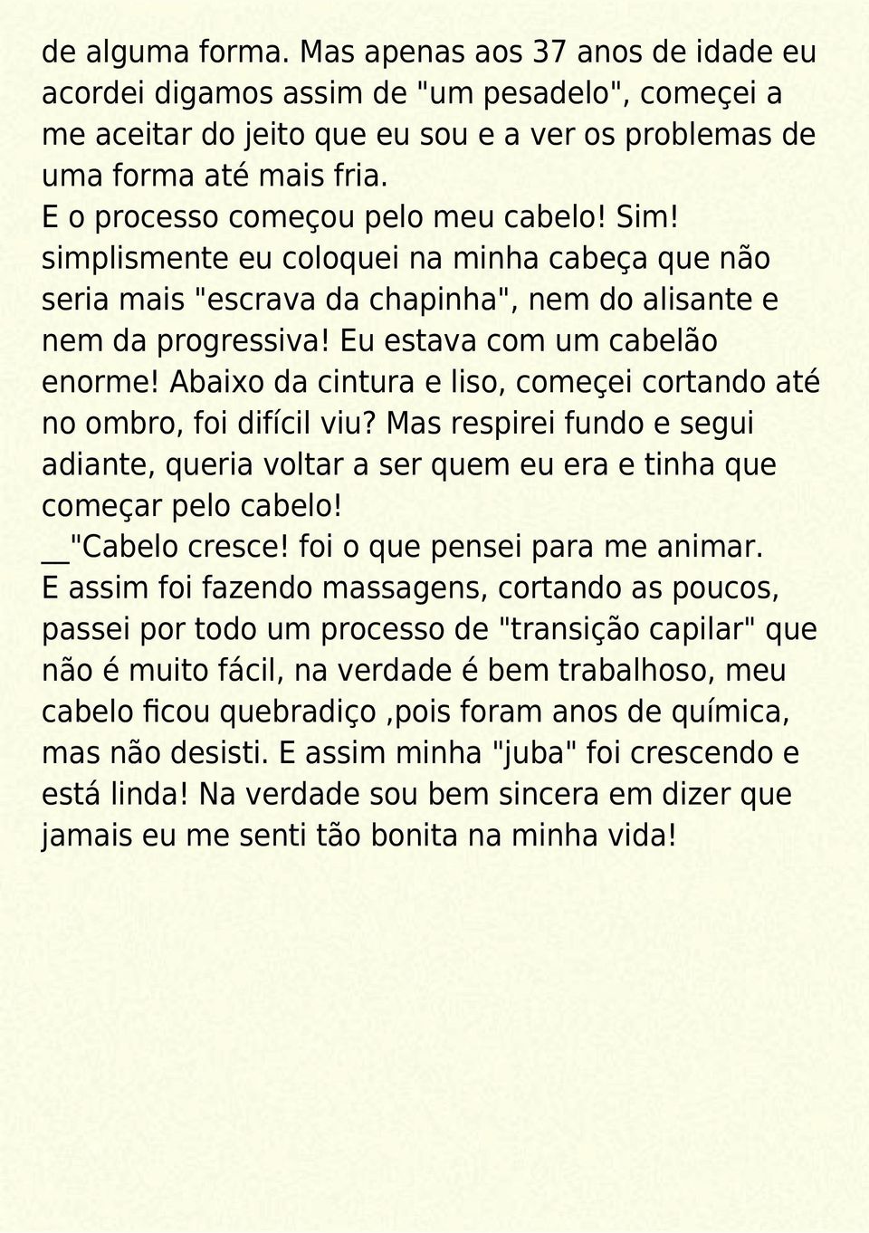 Abaixo da cintura e liso, começei cortando até no ombro, foi difícil viu? Mas respirei fundo e segui adiante, queria voltar a ser quem eu era e tinha que começar pelo cabelo! "Cabelo cresce!