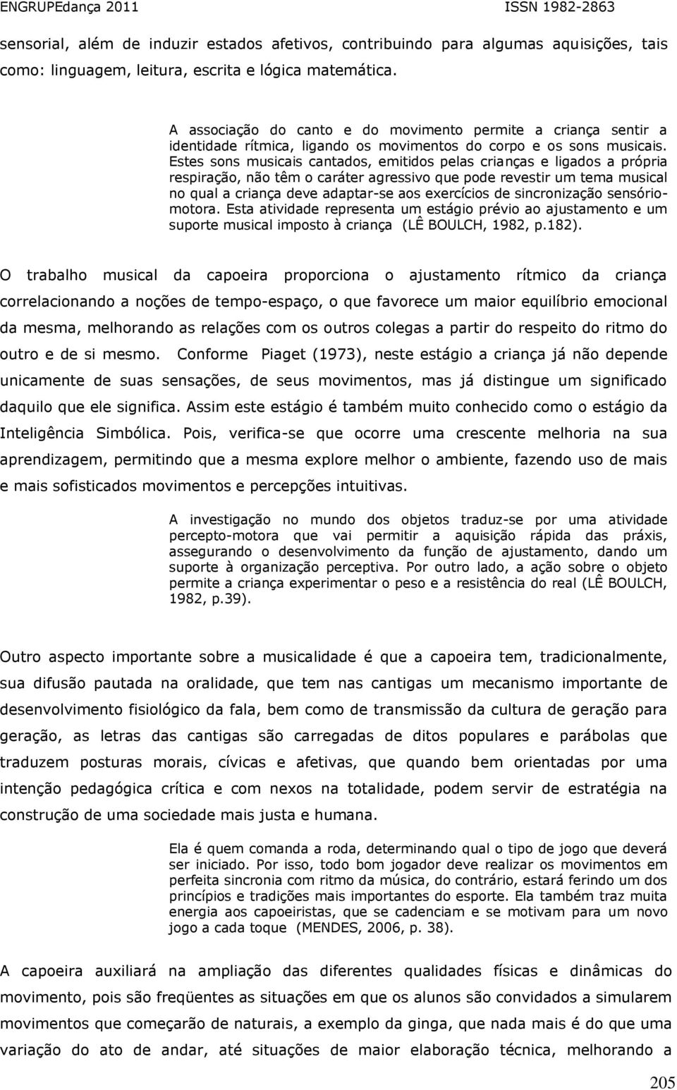 Estes sons musicais cantados, emitidos pelas crianças e ligados a própria respiração, não têm o caráter agressivo que pode revestir um tema musical no qual a criança deve adaptar-se aos exercícios de