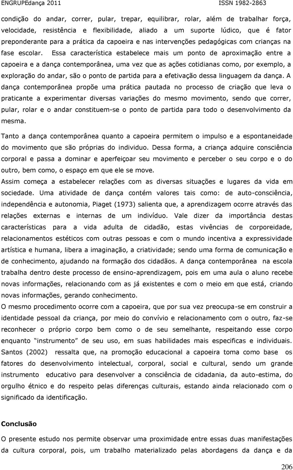 Essa característica estabelece mais um ponto de aproximação entre a capoeira e a dança contemporânea, uma vez que as ações cotidianas como, por exemplo, a exploração do andar, são o ponto de partida