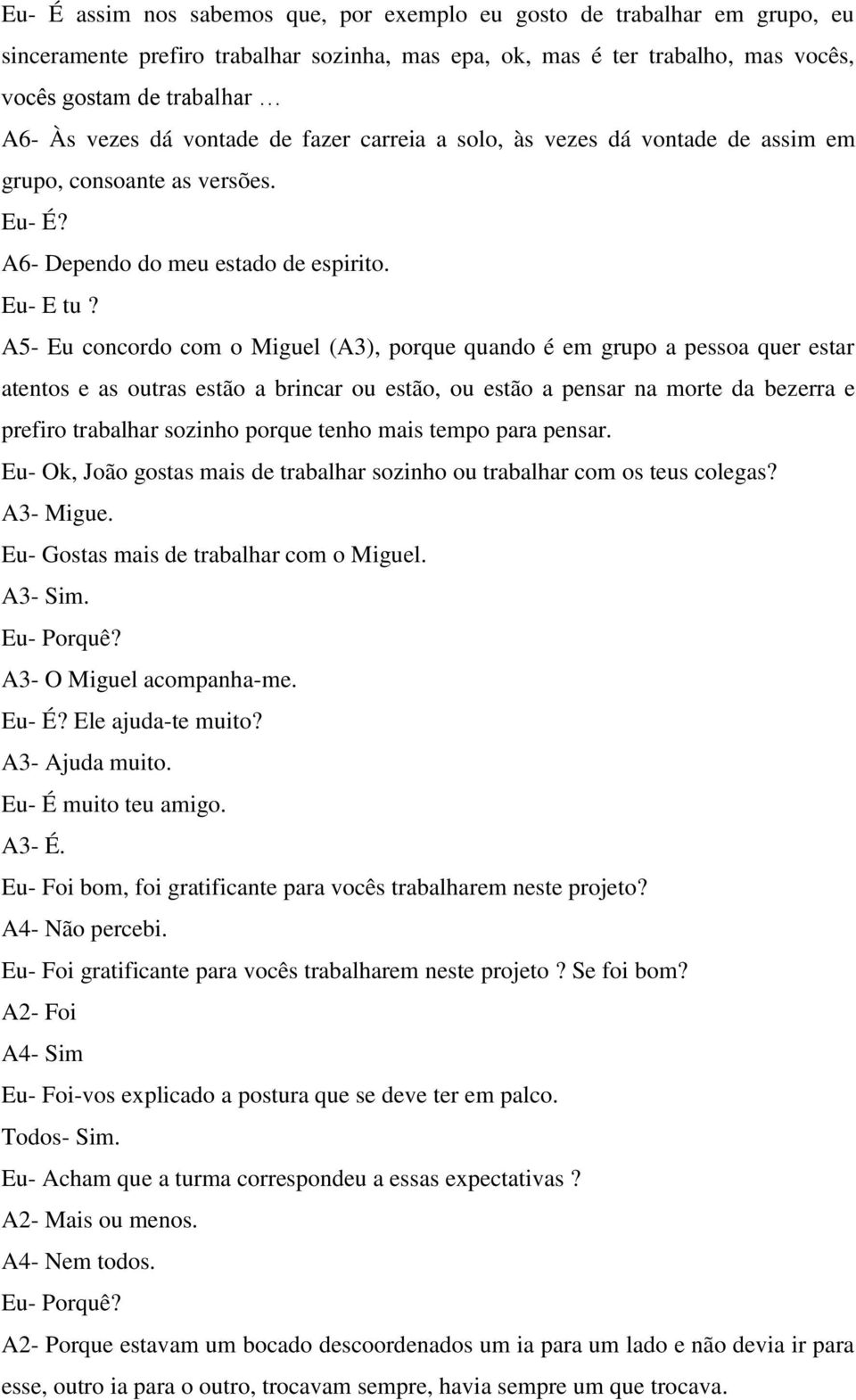 A5- Eu concordo com o Miguel (A3), porque quando é em grupo a pessoa quer estar atentos e as outras estão a brincar ou estão, ou estão a pensar na morte da bezerra e prefiro trabalhar sozinho porque