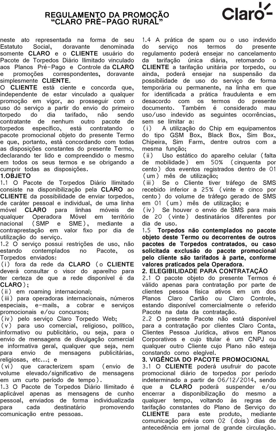 O CLIENTE está ciente e concorda que, independente de estar vinculado a qualquer promoção em vigor, ao prosseguir com o uso do serviço a partir do envio do primeiro torpedo do dia tarifado, não sendo