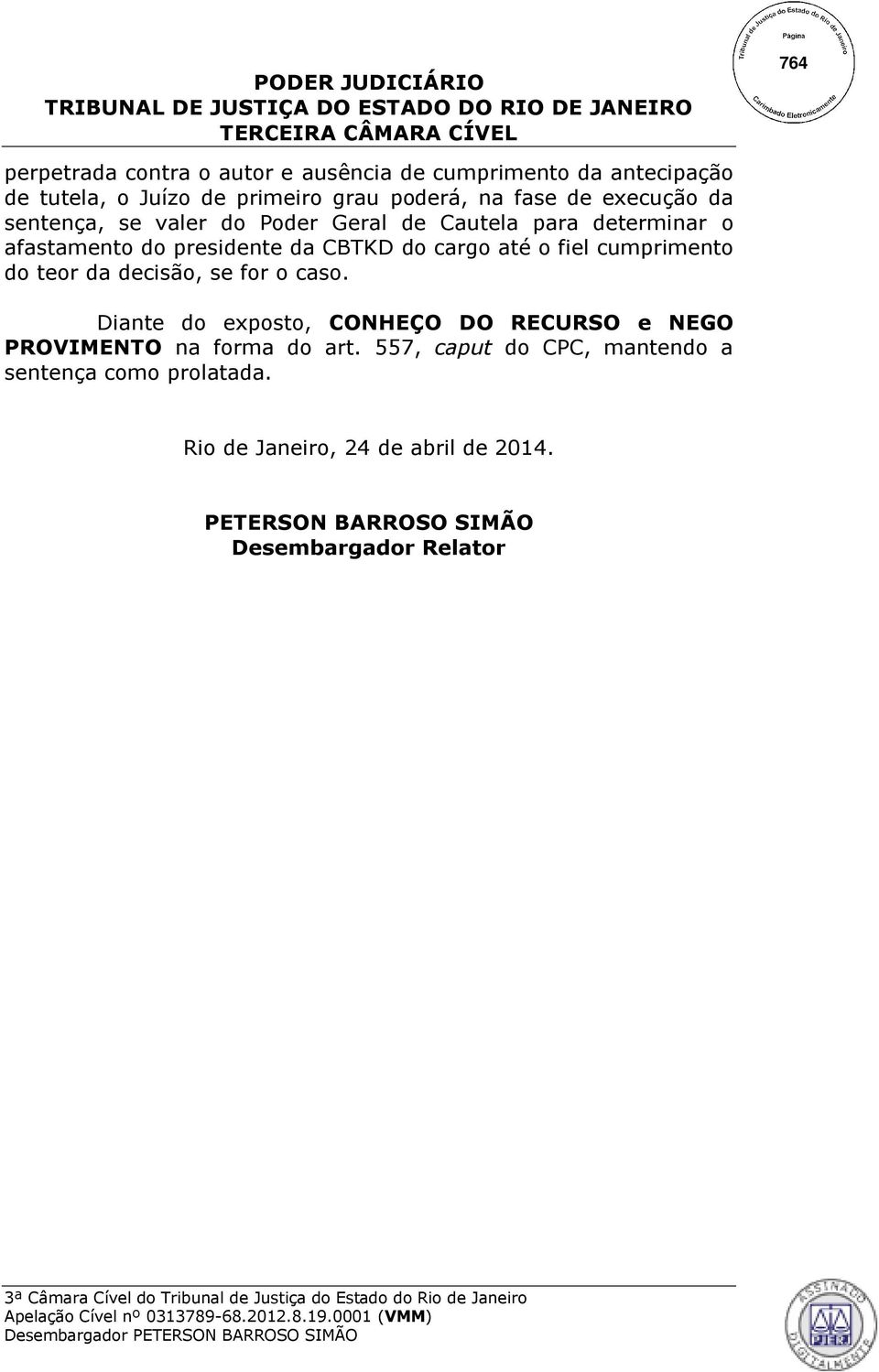 fiel cumprimento do teor da decisão, se for o caso. Diante do exposto, CONHEÇO DO RECURSO e NEGO PROVIMENTO na forma do art.