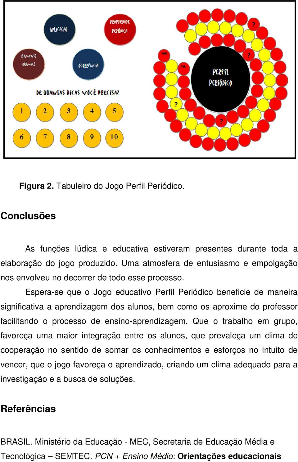 Espera-se que o Jogo educativo Perfil Periódico beneficie de maneira significativa a aprendizagem dos alunos, bem como os aproxime do professor facilitando o processo de ensino-aprendizagem.