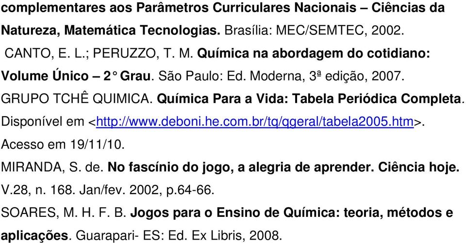 br/tq/qgeral/tabela2005.htm>. Acesso em 19/11/10. MIRANDA, S. de. No fascínio do jogo, a alegria de aprender. Ciência hoje. V.28, n. 168. Jan/fev. 2002, p.