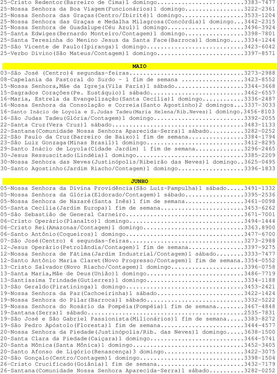 ..3496-3924 25-Santa Edwiges(Bernardo Monteiro/Contagem)1 domingo...3398-7801 25-Santa Teresinha do Menino Jesus da Santa Face(Barroca)1 domingo...3334-1244 25-São Vicente de Paulo(Ipiranga)1 domingo.
