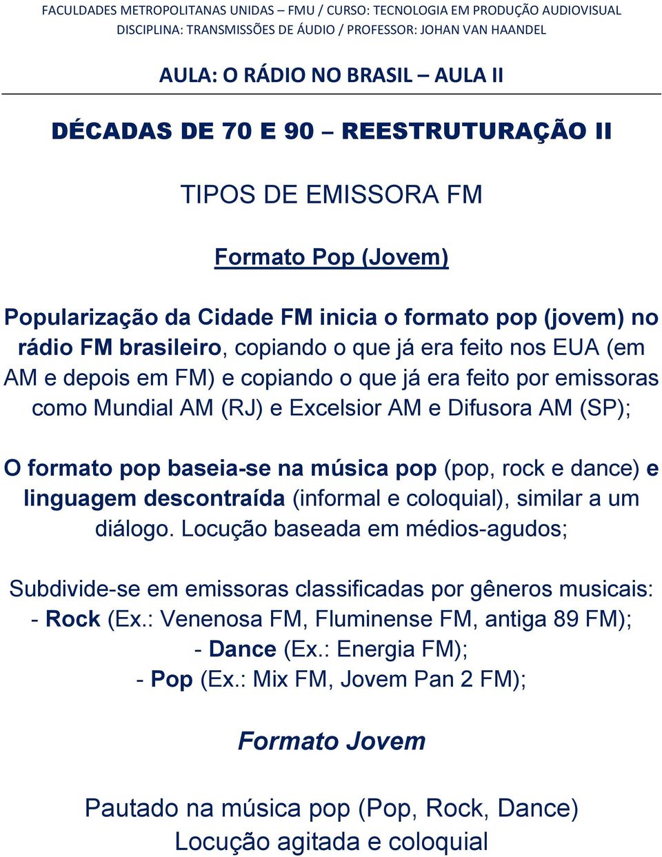 descontraída (informal e coloquial), similar a um diálogo. Locução baseada em médios-agudos; Subdivide-se em emissoras classificadas por gêneros musicais: - Rock (Ex.