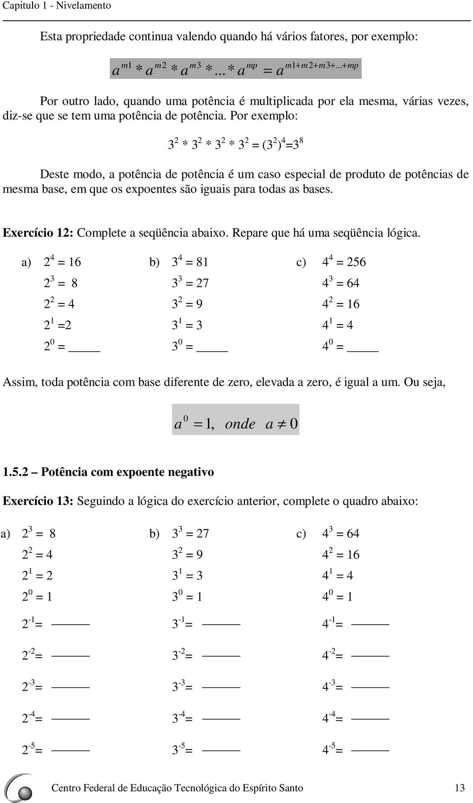 Por exeplo: ( ) Deste odo, potêci de potêci é u cso especil de produto de potêcis de es bse, e que os expoetes são iguis pr tods s bses. Exercício : Coplete seqüêci bixo.