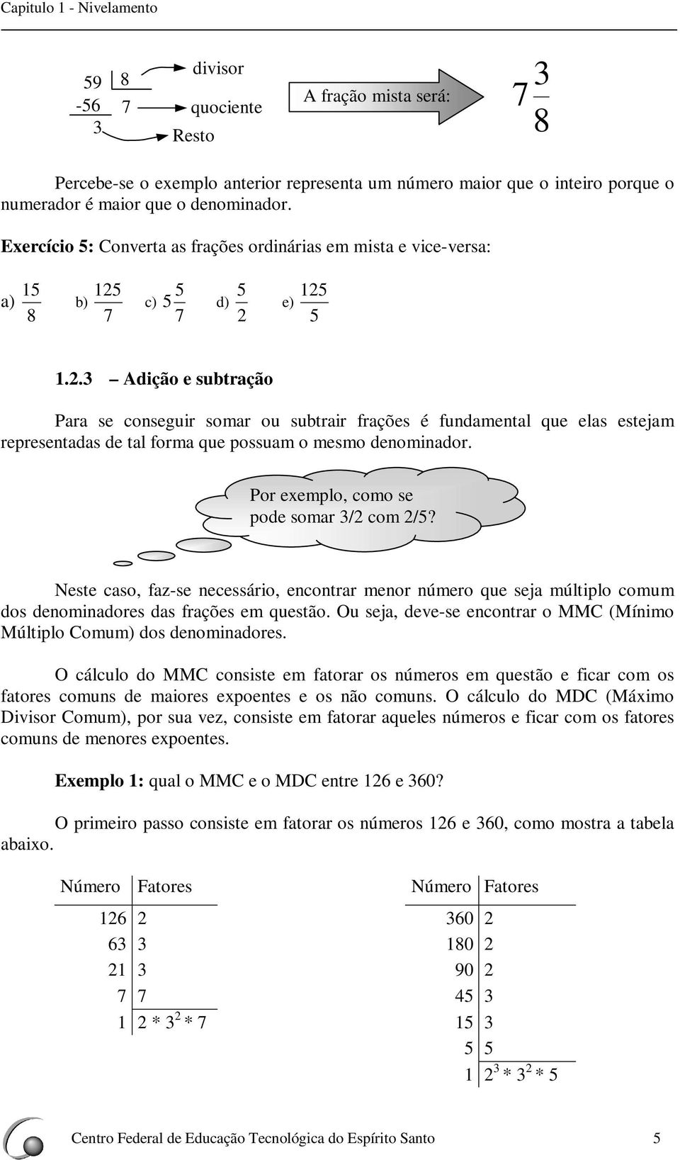 Por exeplo, coo se pode sor / co /? Neste cso, fz-se ecessário, ecotrr eor úero que sej últiplo cou dos deoidores ds frções e questão. Ou sej, deve-se ecotrr o MMC (Míio Múltiplo Cou) dos deoidores.