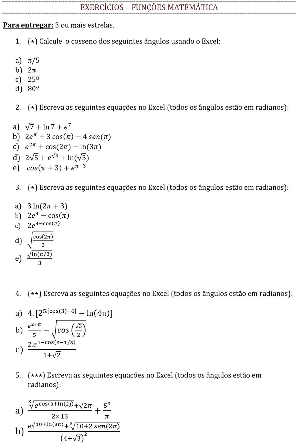 3. ( ) Escreva as seguintes equações no Excel (todos os ângulos estão em radianos): a) 3 ln (2π + 3) b) 2e 4 cos(π) c) 2e 4 cos(π) d) cos(2π) 3 e) ln (π/3) 3 Respostas dos cálculos: (a) 7 (b)