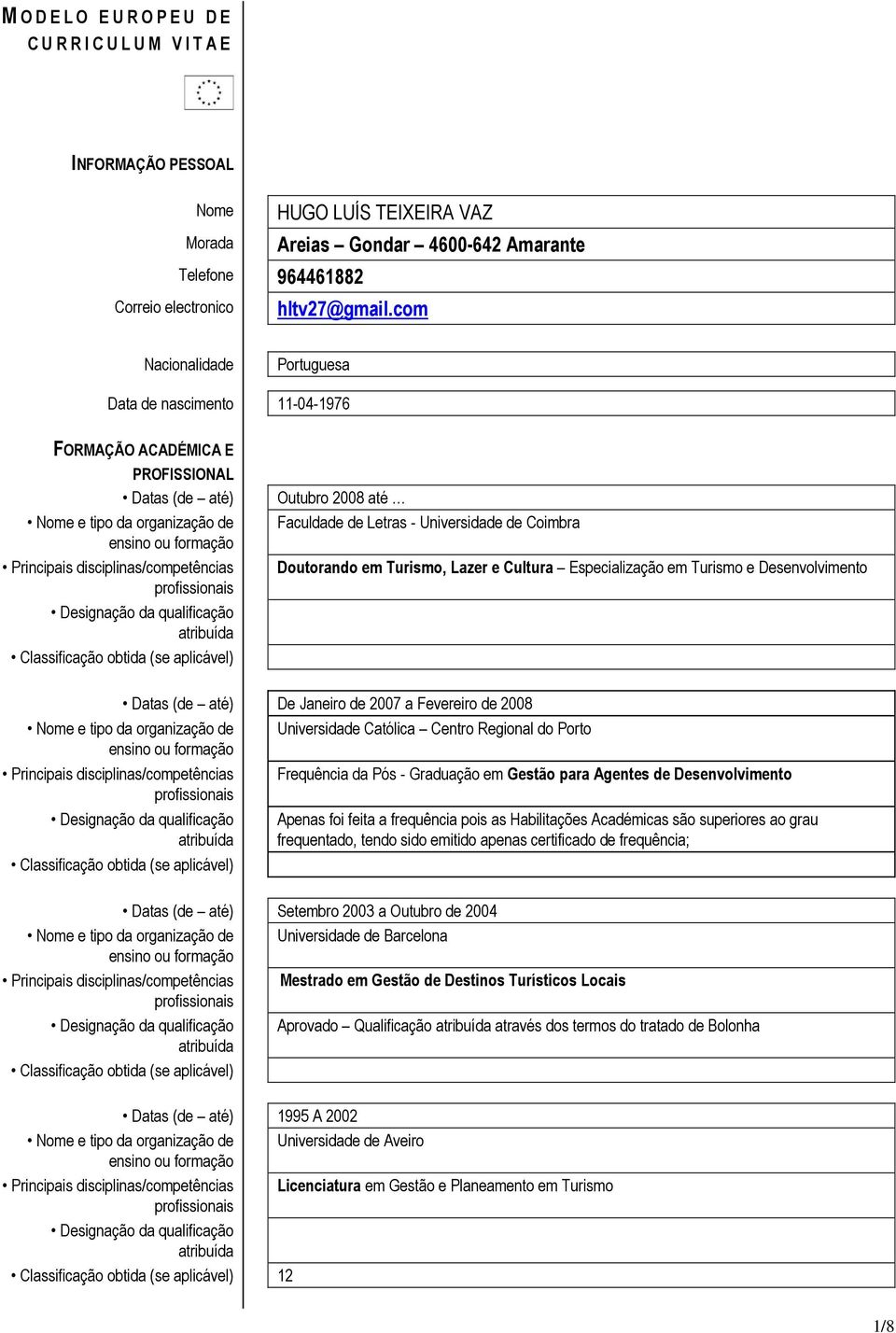 Coimbra Doutorando em Turismo, Lazer e Cultura Especialização em Turismo e Desenvolvimento Datas (de até) De Janeiro de 2007 a Fevereiro de 2008 Nome e tipo da organização de Universidade Católica