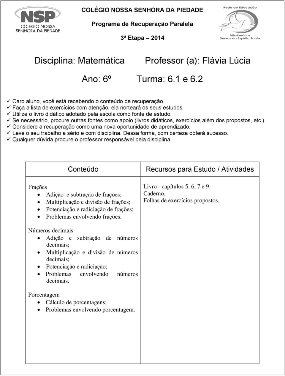 Se necessário, procure outras fontes como apoio (livros didáticos, exercícios além dos propostos, etc.). Considere a recuperação como uma nova oportunidade de aprendizado.