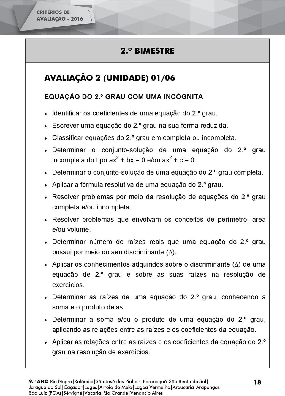 Determinar o conjunto-solução de uma equação do 2.º grau completa. Aplicar a fórmula resolutiva de uma equação do 2.º grau. Resolver problemas por meio da resolução de equações do 2.