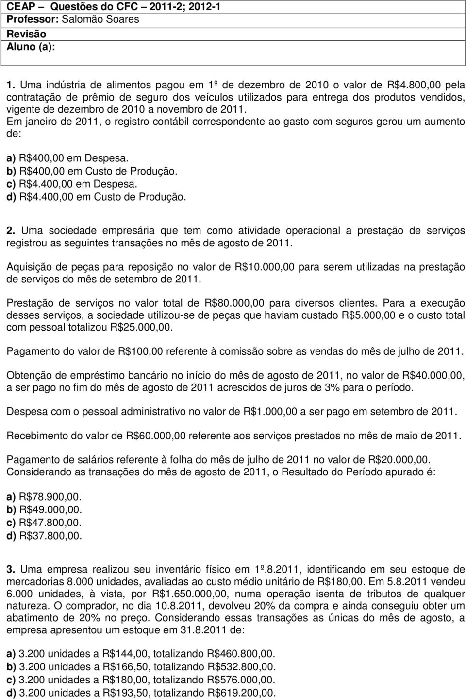 Em janeiro de 2011, o registro contábil correspondente ao gasto com seguros gerou um aumento de: a) R$400,00 em Despesa. b) R$400,00 em Custo de Produção. c) R$4.400,00 em Despesa. d) R$4.