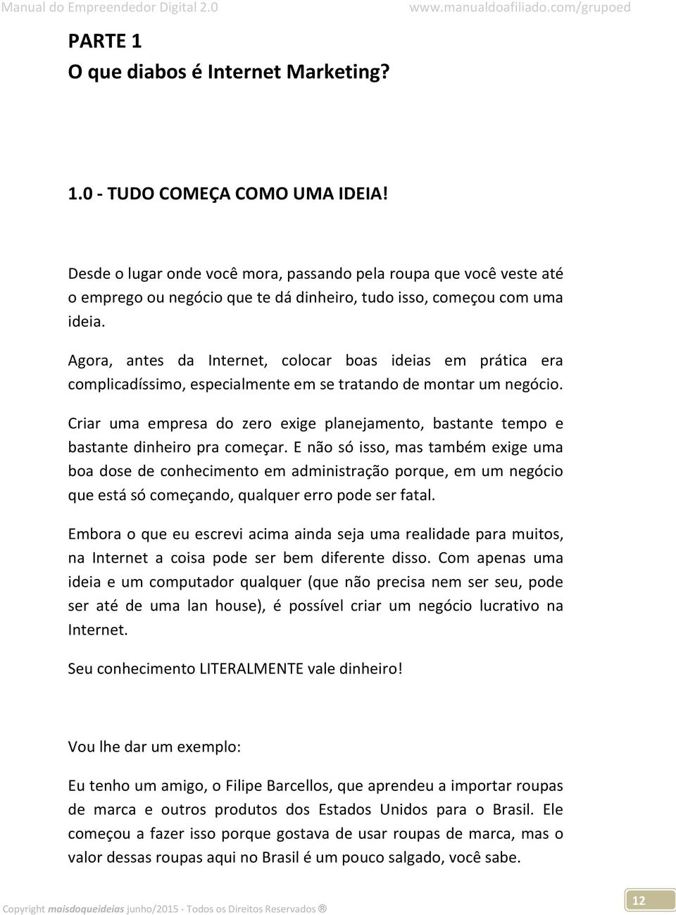 Agora, antes da Internet, colocar boas ideias em prática era complicadíssimo, especialmente em se tratando de montar um negócio.