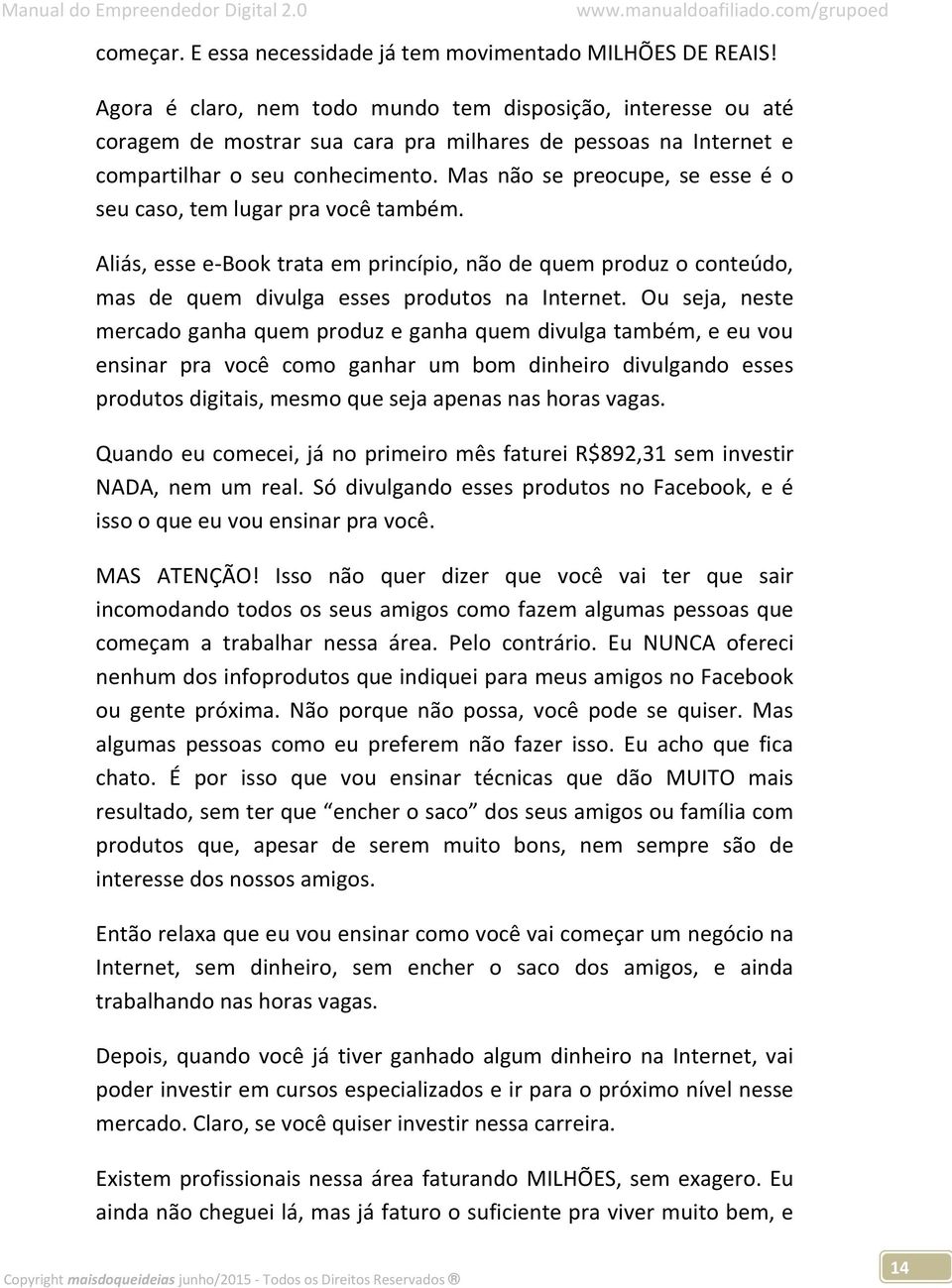 Mas não se preocupe, se esse é o seu caso, tem lugar pra você também. Aliás, esse e-book trata em princípio, não de quem produz o conteúdo, mas de quem divulga esses produtos na Internet.