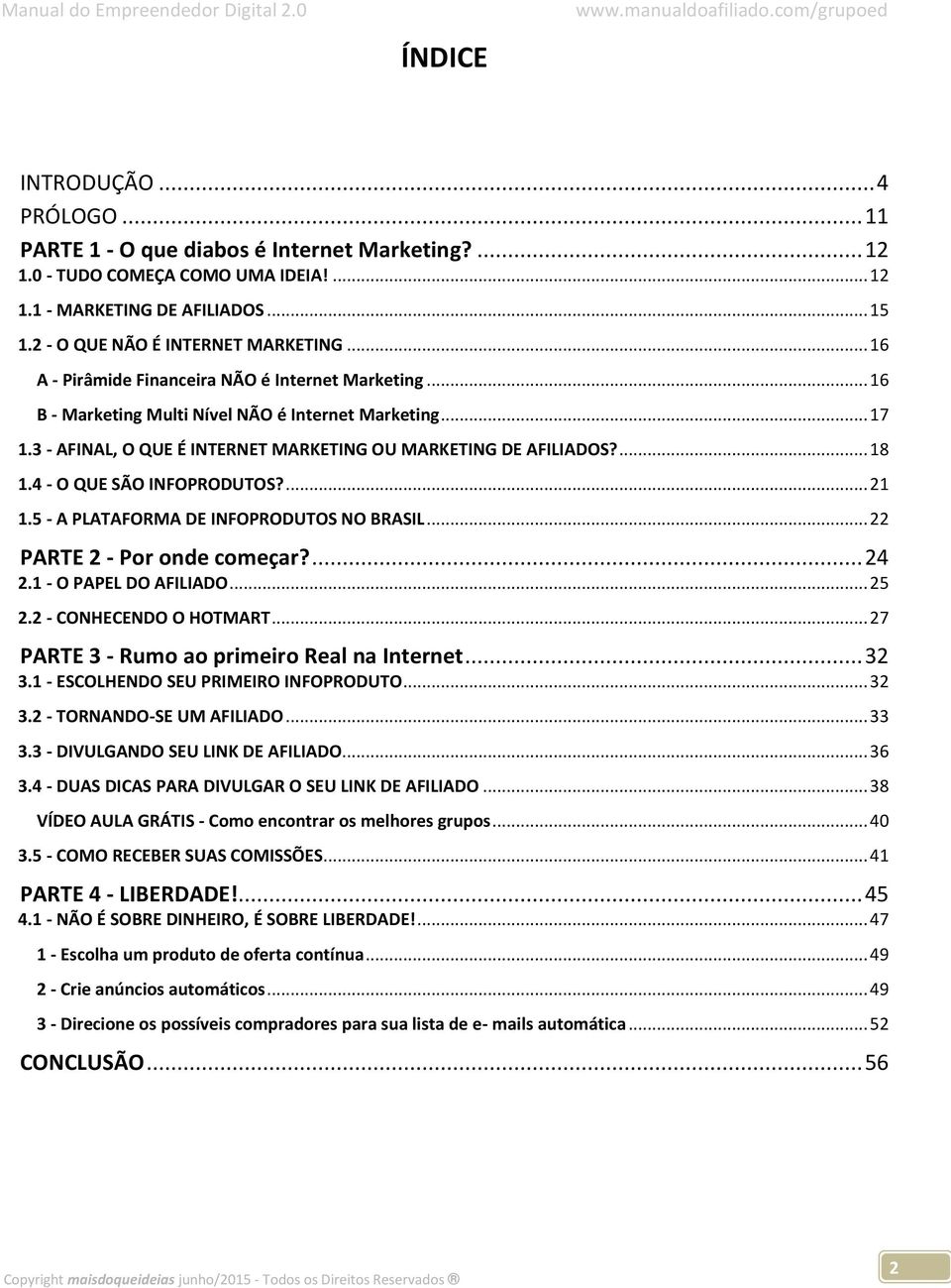 4 - O QUE SÃO INFOPRODUTOS?... 21 1.5 - A PLATAFORMA DE INFOPRODUTOS NO BRASIL... 22 PARTE 2 - Por onde começar?... 24 2.1 - O PAPEL DO AFILIADO... 25 2.2 - CONHECENDO O HOTMART.