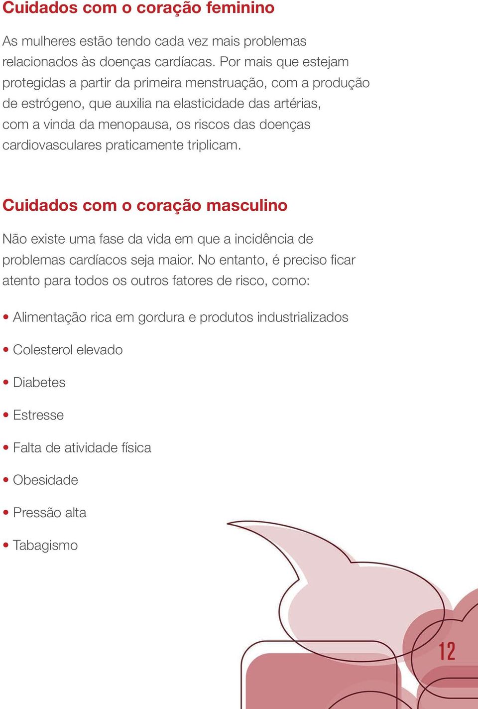 das doenças cardiovasculares praticamente triplicam. Cuidados com o coração masculino Não existe uma fase da vida em que a incidência de problemas cardíacos seja maior.