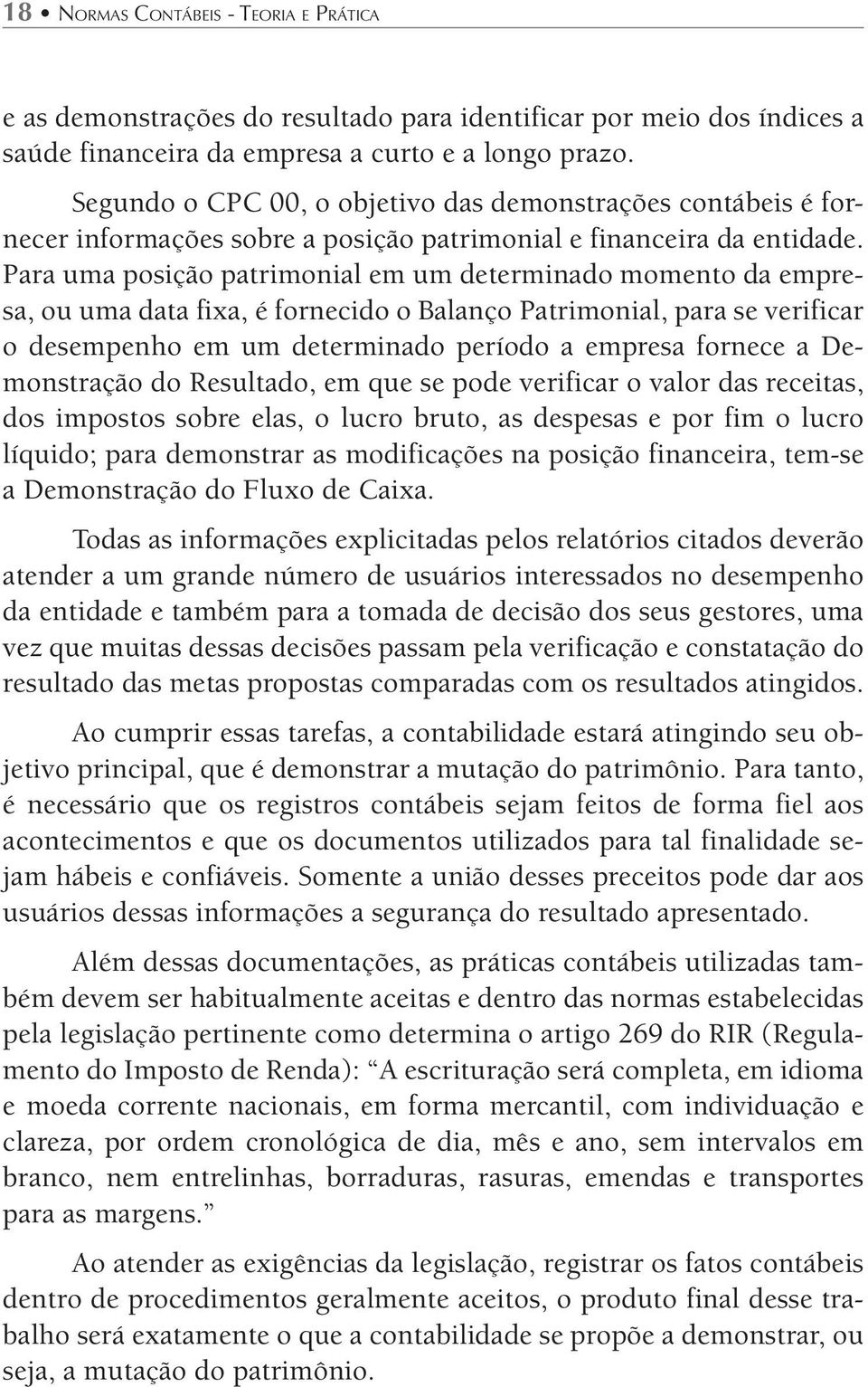 Para uma posição patrimonial em um determinado momento da empresa, ou uma data fixa, é fornecido o Balanço Patrimonial, para se verificar o desempenho em um determinado período a empresa fornece a