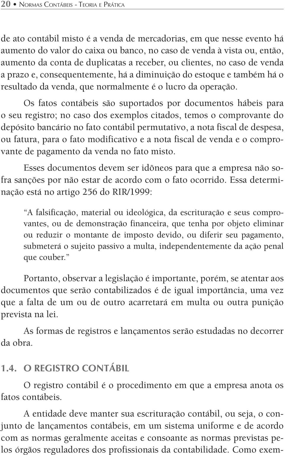 Os fatos contábeis são suportados por documentos hábeis para o seu registro; no caso dos exemplos citados, temos o comprovante do depósito bancário no fato contábil permutativo, a nota fiscal de